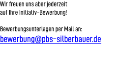 Wir freuen uns aber jederzeit auf Ihre Initiativ-Bewerbung! Bewerbungsunterlagen per Mail an: bewerbung@pbs-silberbauer.de