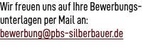 Wir freuen uns auf Ihre Bewerbungs- unterlagen per Mail an: bewerbung@pbs-silberbauer.de